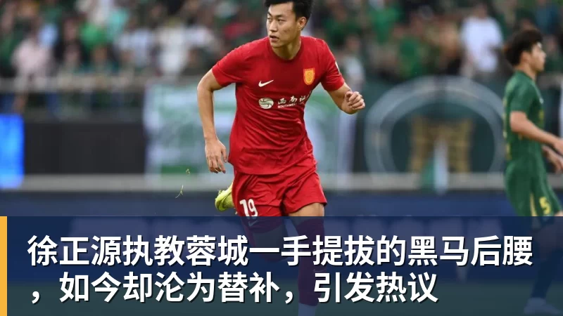 开云下注徐正源执教蓉城一手提拔的黑马后腰,如今却沦为替补,引发热议 开云下注徐正源执教蓉城一手提拔的黑马后腰,如今却沦为替补,引发热议