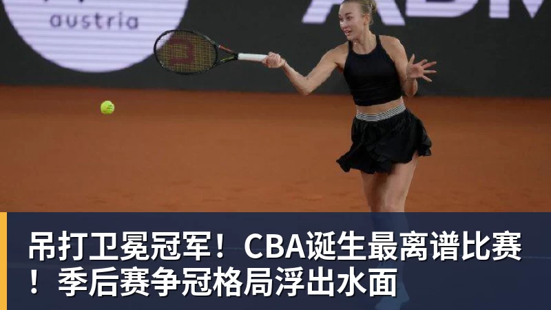 开云下注吊打卫冕冠军!CBA诞生最离谱比赛!季后赛争冠格局浮出水面 开云下注吊打卫冕冠军!CBA诞生最离谱比赛!季后赛争冠格局浮出水面