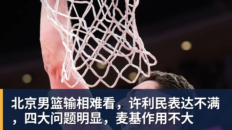 北京男篮输相难看,许利民表达不满,四大问题明显,麦基作用不大 北京男篮输相难看,许利民表达不满,四大问题明显,麦基作用不大