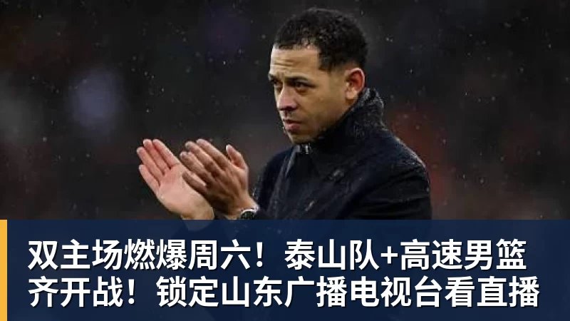 双主场燃爆周六!泰山队+高速男篮齐开战!锁定山东广播电视台看直播 双主场燃爆周六!泰山队+高速男篮齐开战!锁定山东广播电视台看直播