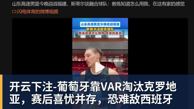 开云下注-葡萄牙靠VAR淘汰克罗地亚,赛后喜忧并存,恐难敌西班牙 开云下注-葡萄牙靠VAR淘汰克罗地亚,赛后喜忧并存,恐难敌西班牙