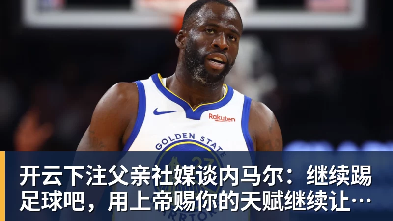 开云下注父亲社媒谈内马尔:继续踢足球吧,用上帝赐你的天赋继续让人着迷 开云下注父亲社媒谈内马尔:继续踢足球吧,用上帝赐你的天赋继续让人着迷