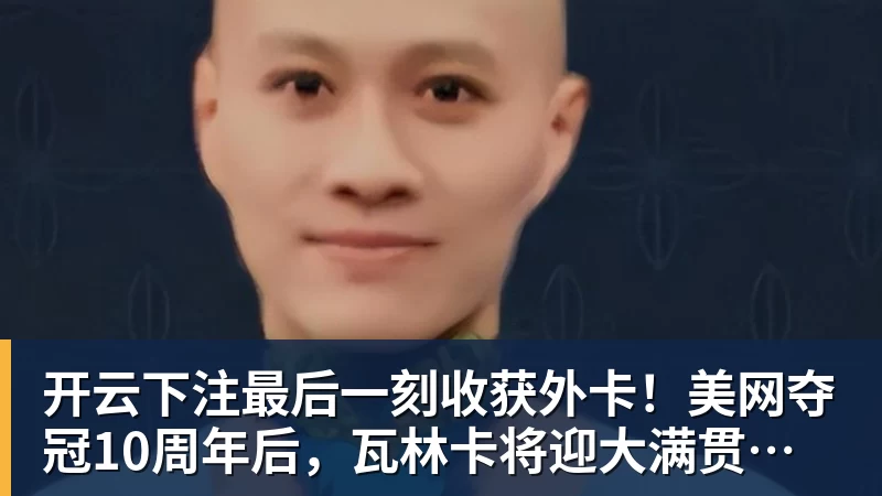 开云下注最后一刻收获外卡!美网夺冠10周年后,瓦林卡将迎大满贯最后一舞 开云下注最后一刻收获外卡!美网夺冠10周年后,瓦林卡将迎大满贯最后一舞