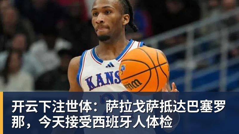 开云下注世体：萨拉戈萨抵达巴塞罗那，今天接受西班牙人体检