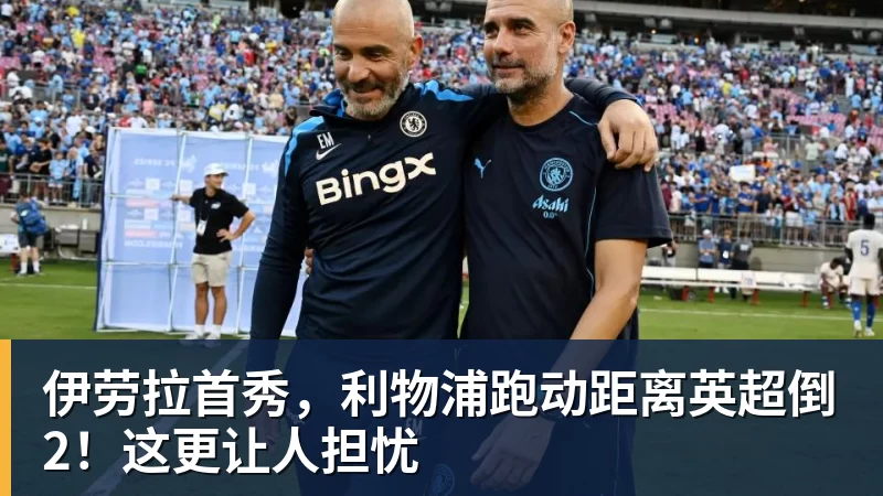 伊劳拉首秀，利物浦跑动距离英超倒2！这更让人担忧