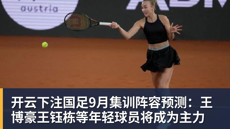 开云下注国足9月集训阵容预测：王博豪王钰栋等年轻球员将成为主力