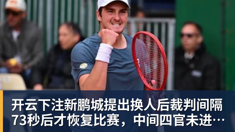 开云下注新鹏城提出换人后裁判间隔73秒后才恢复比赛,中间四官未进行换人检查程序 开云下注新鹏城提出换人后裁判间隔73秒后才恢复比赛,中间四官未进行换人检查程序