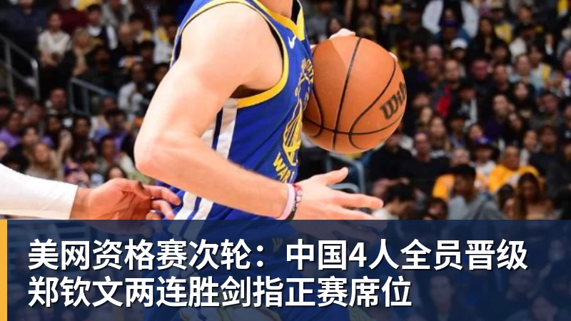 美网资格赛次轮：中国4人全员晋级 郑钦文两连胜剑指正赛席位