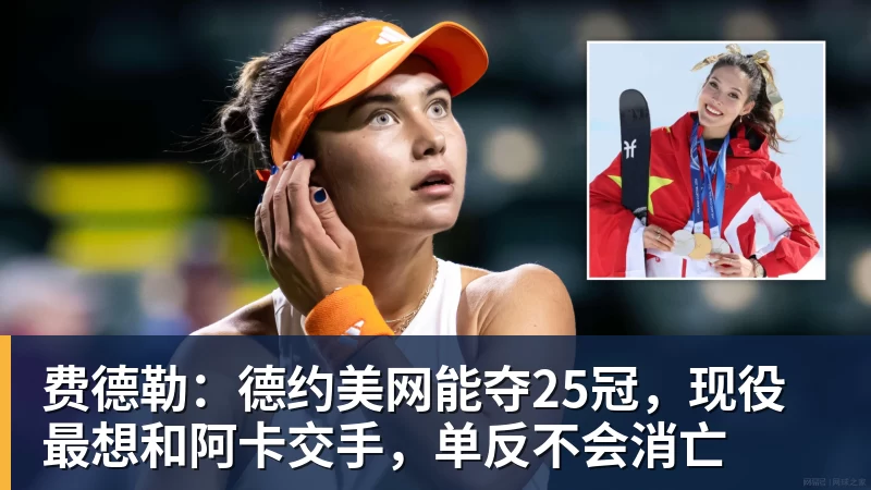 费德勒：德约美网能夺25冠，现役最想和阿卡交手，单反不会消亡