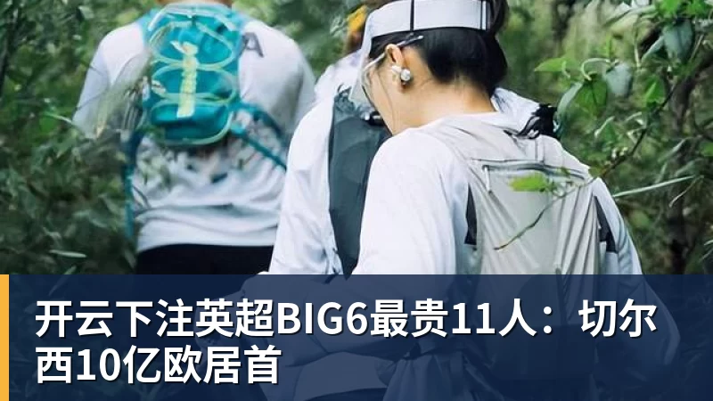 开云下注英超BIG6最贵11人:切尔西10亿欧居首 开云下注英超BIG6最贵11人:切尔西10亿欧居首