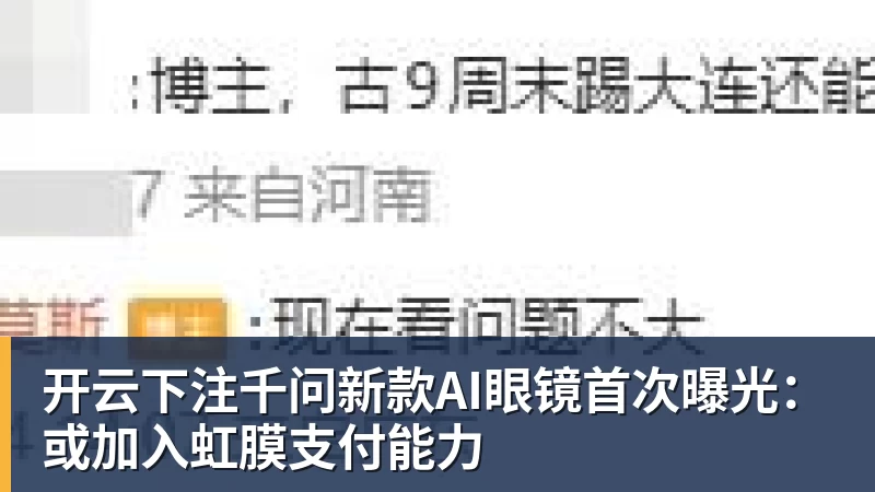 开云下注千问新款AI眼镜首次曝光:或加入虹膜支付能力 开云下注千问新款AI眼镜首次曝光:或加入虹膜支付能力