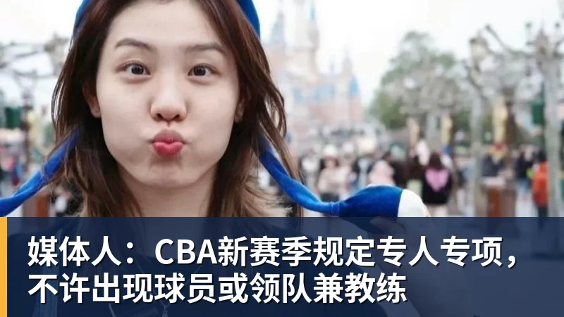 媒体人：CBA新赛季规定专人专项，不许出现球员或领队兼教练